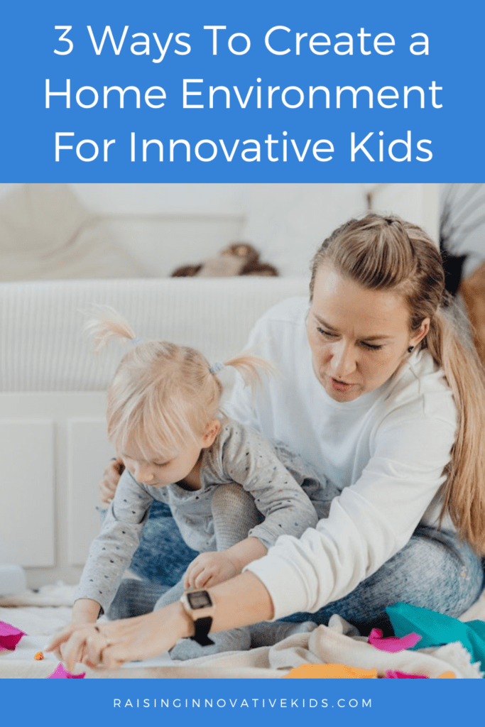 3 ways to create a home environment to support raising innovative kids